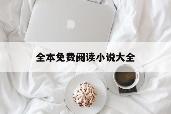 全本免费阅读小说大全(全本免费阅读小说大全下载)
