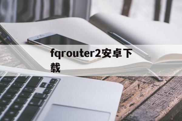 fqrouter2安卓下载(fqrouter2最新版下载)
