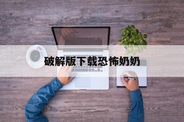 关于破解版下载恐怖奶奶的信息
